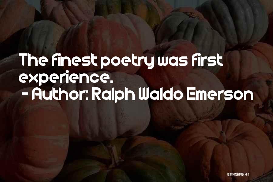 Ralph Waldo Emerson Quotes: The Finest Poetry Was First Experience.