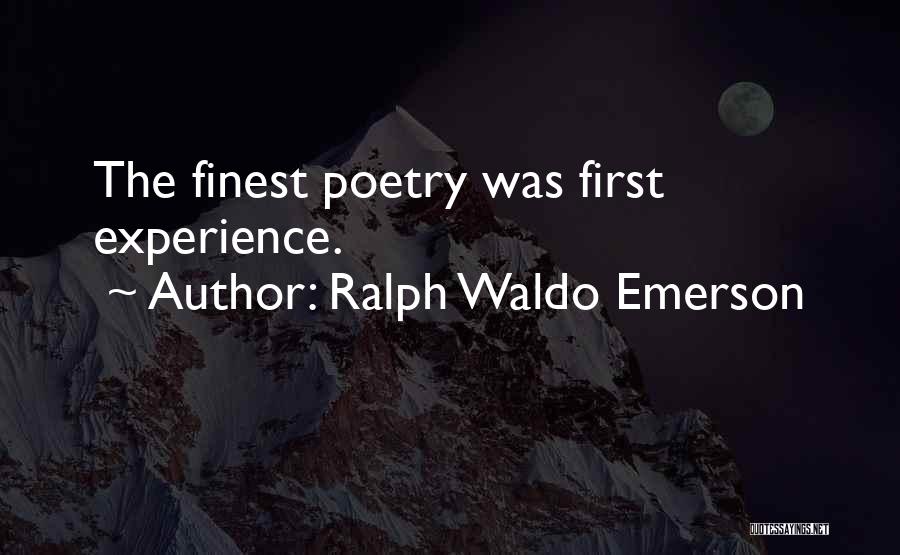 Ralph Waldo Emerson Quotes: The Finest Poetry Was First Experience.