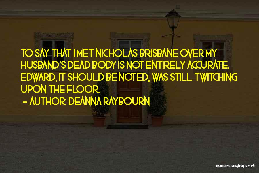 Deanna Raybourn Quotes: To Say That I Met Nicholas Brisbane Over My Husband's Dead Body Is Not Entirely Accurate. Edward, It Should Be