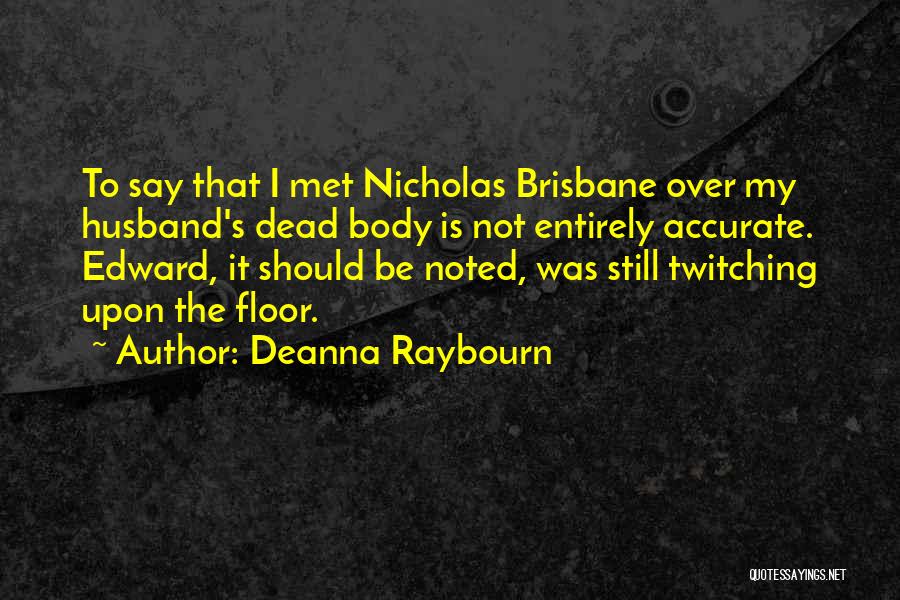Deanna Raybourn Quotes: To Say That I Met Nicholas Brisbane Over My Husband's Dead Body Is Not Entirely Accurate. Edward, It Should Be