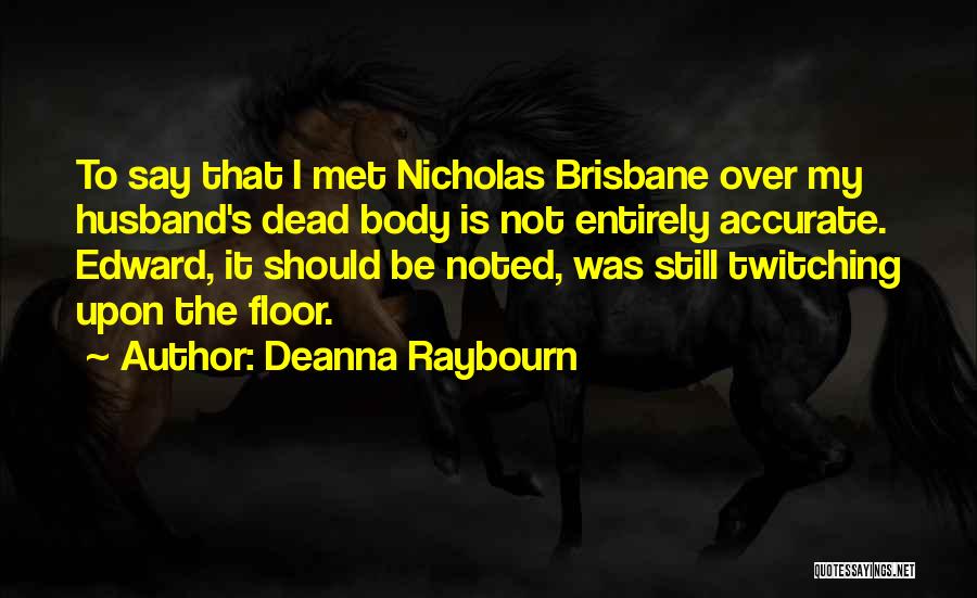 Deanna Raybourn Quotes: To Say That I Met Nicholas Brisbane Over My Husband's Dead Body Is Not Entirely Accurate. Edward, It Should Be