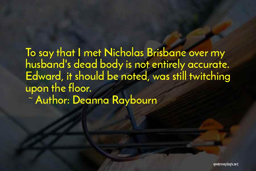 Deanna Raybourn Quotes: To Say That I Met Nicholas Brisbane Over My Husband's Dead Body Is Not Entirely Accurate. Edward, It Should Be