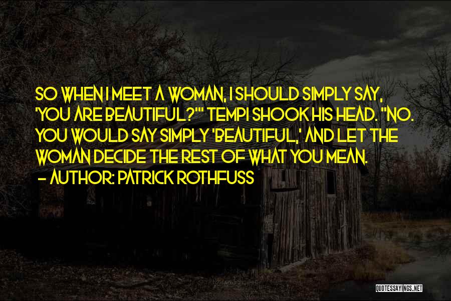 Patrick Rothfuss Quotes: So When I Meet A Woman, I Should Simply Say, 'you Are Beautiful?' Tempi Shook His Head. No. You Would