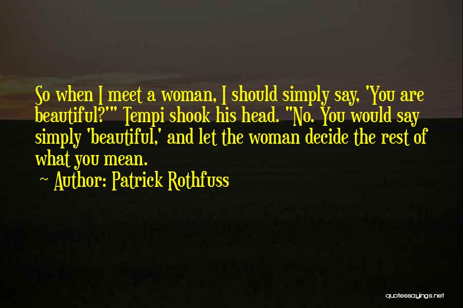 Patrick Rothfuss Quotes: So When I Meet A Woman, I Should Simply Say, 'you Are Beautiful?' Tempi Shook His Head. No. You Would