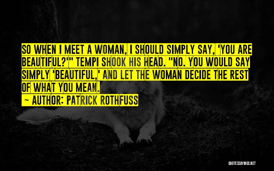 Patrick Rothfuss Quotes: So When I Meet A Woman, I Should Simply Say, 'you Are Beautiful?' Tempi Shook His Head. No. You Would