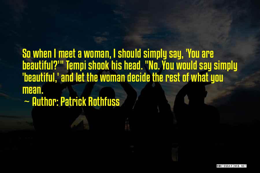 Patrick Rothfuss Quotes: So When I Meet A Woman, I Should Simply Say, 'you Are Beautiful?' Tempi Shook His Head. No. You Would