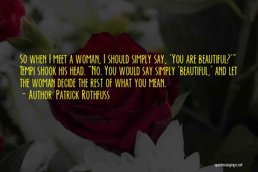 Patrick Rothfuss Quotes: So When I Meet A Woman, I Should Simply Say, 'you Are Beautiful?' Tempi Shook His Head. No. You Would