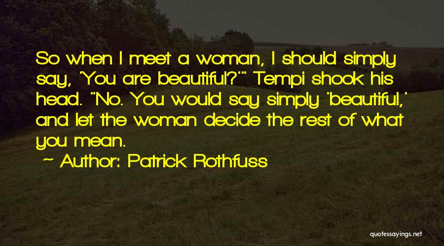 Patrick Rothfuss Quotes: So When I Meet A Woman, I Should Simply Say, 'you Are Beautiful?' Tempi Shook His Head. No. You Would