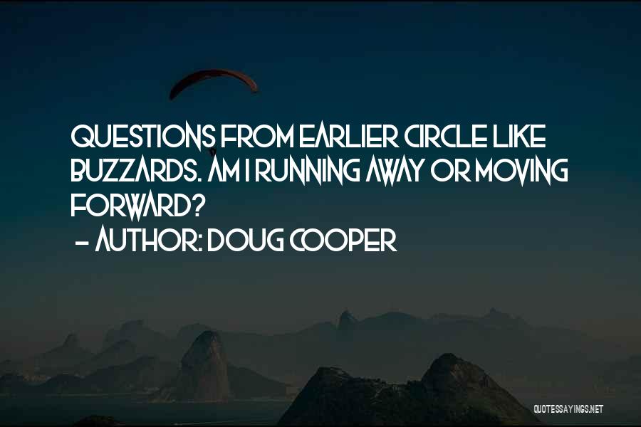 Doug Cooper Quotes: Questions From Earlier Circle Like Buzzards. Am I Running Away Or Moving Forward?