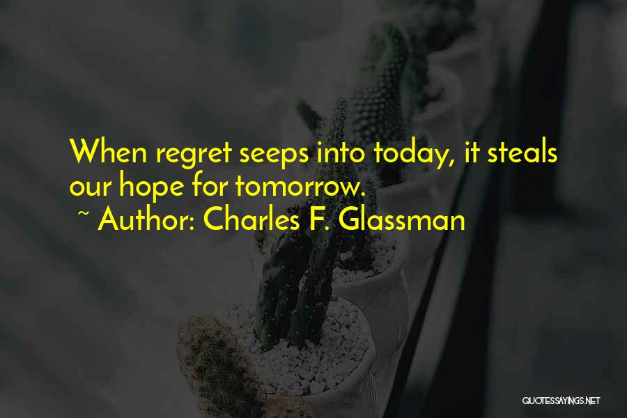 Charles F. Glassman Quotes: When Regret Seeps Into Today, It Steals Our Hope For Tomorrow.