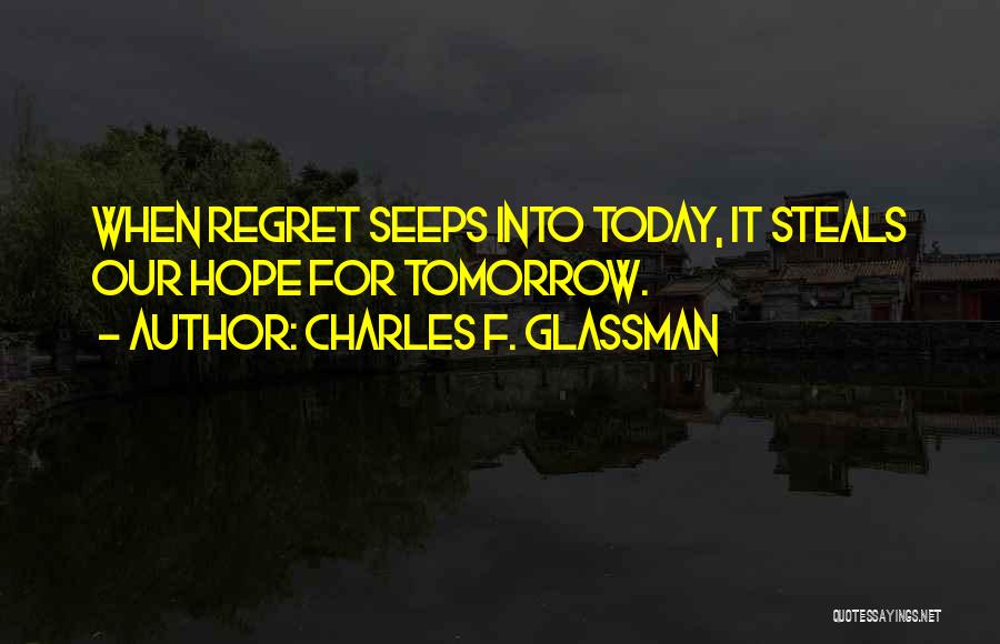 Charles F. Glassman Quotes: When Regret Seeps Into Today, It Steals Our Hope For Tomorrow.