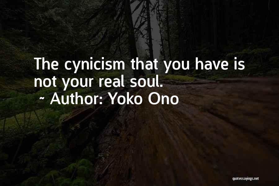 Yoko Ono Quotes: The Cynicism That You Have Is Not Your Real Soul.