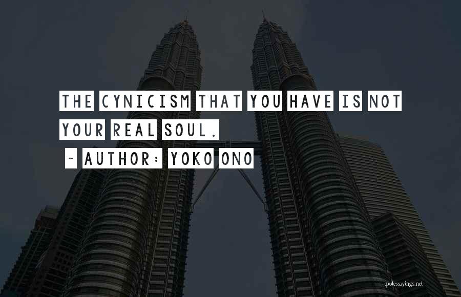 Yoko Ono Quotes: The Cynicism That You Have Is Not Your Real Soul.