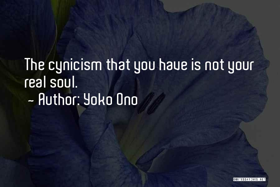 Yoko Ono Quotes: The Cynicism That You Have Is Not Your Real Soul.