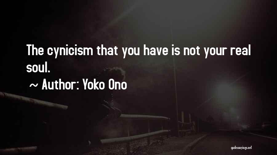 Yoko Ono Quotes: The Cynicism That You Have Is Not Your Real Soul.
