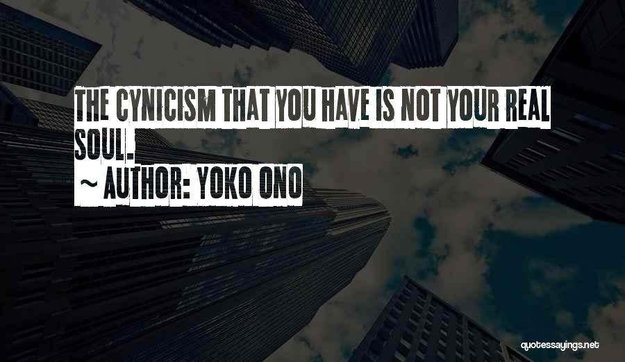 Yoko Ono Quotes: The Cynicism That You Have Is Not Your Real Soul.