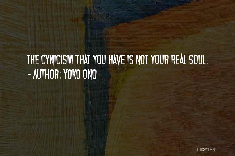 Yoko Ono Quotes: The Cynicism That You Have Is Not Your Real Soul.