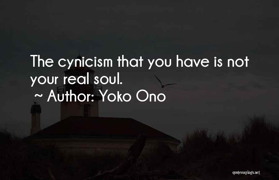Yoko Ono Quotes: The Cynicism That You Have Is Not Your Real Soul.
