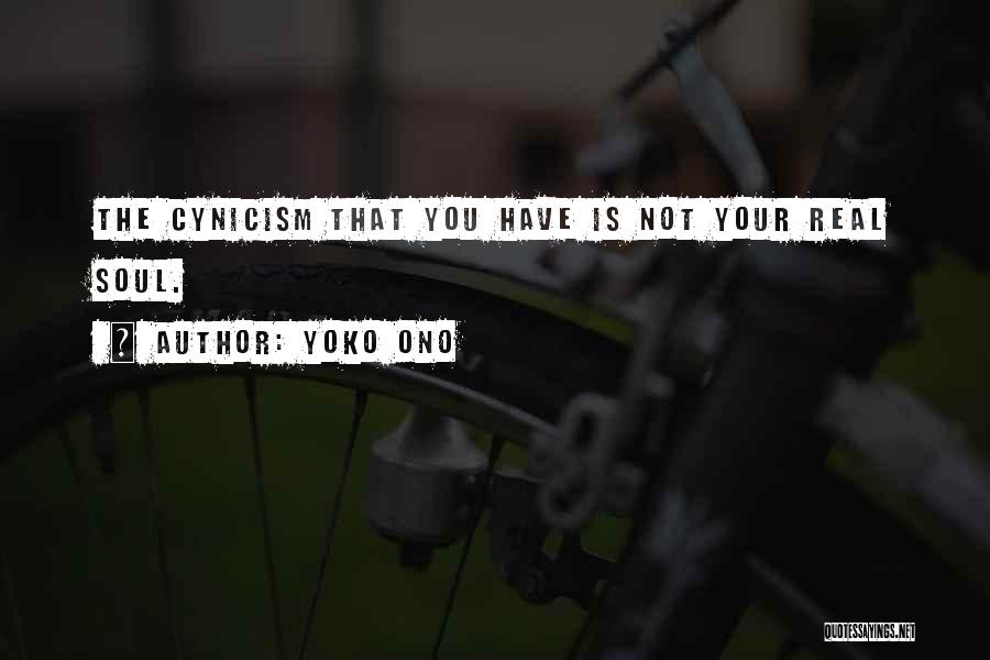 Yoko Ono Quotes: The Cynicism That You Have Is Not Your Real Soul.