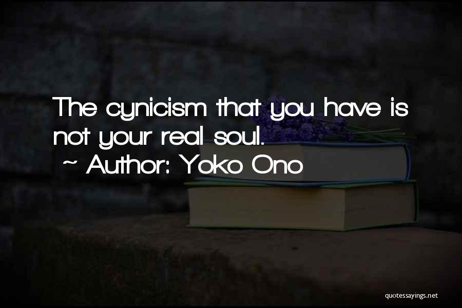 Yoko Ono Quotes: The Cynicism That You Have Is Not Your Real Soul.