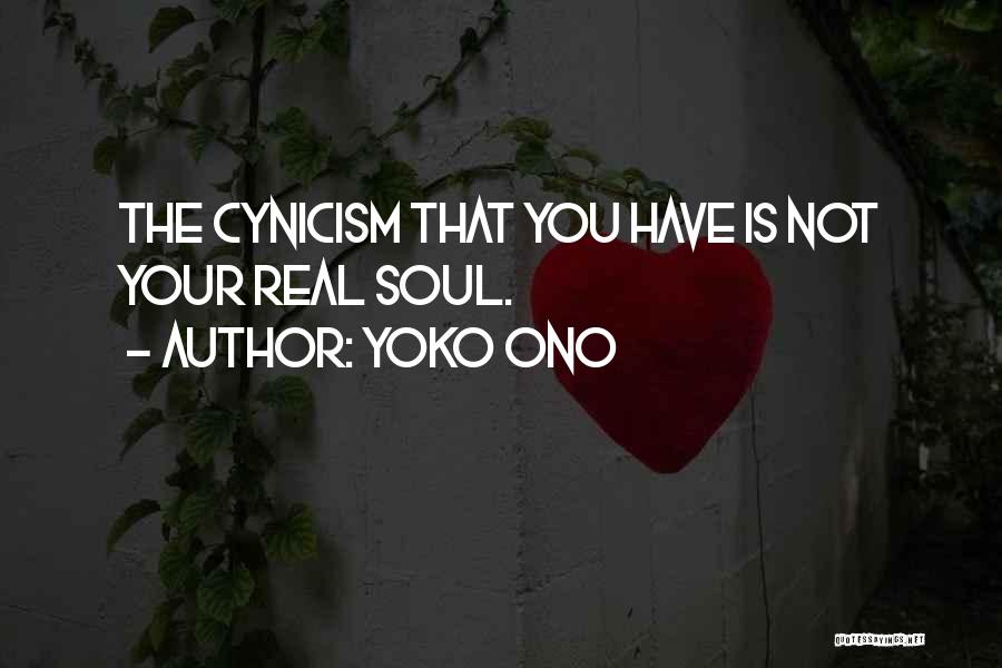 Yoko Ono Quotes: The Cynicism That You Have Is Not Your Real Soul.