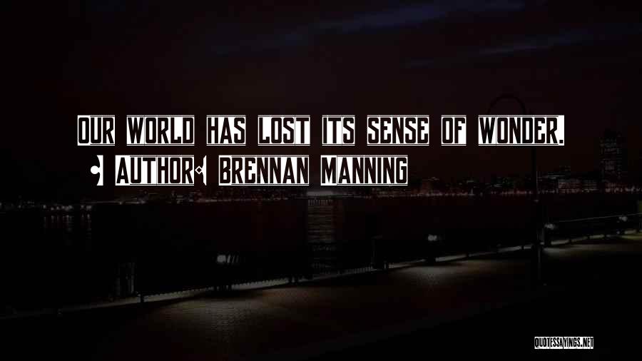 Brennan Manning Quotes: Our World Has Lost Its Sense Of Wonder.