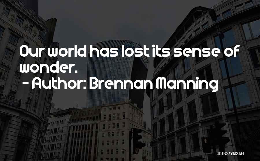 Brennan Manning Quotes: Our World Has Lost Its Sense Of Wonder.