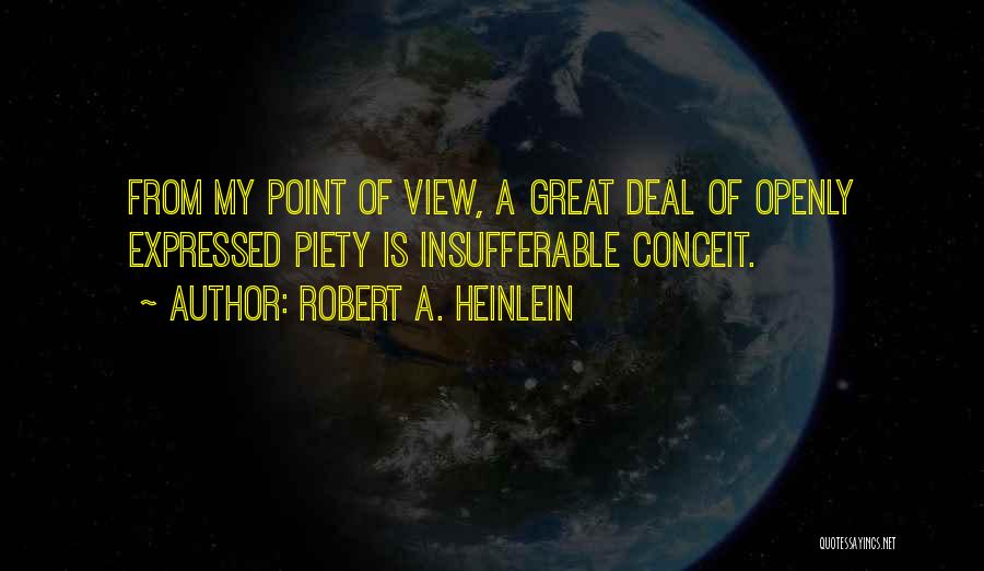 Robert A. Heinlein Quotes: From My Point Of View, A Great Deal Of Openly Expressed Piety Is Insufferable Conceit.