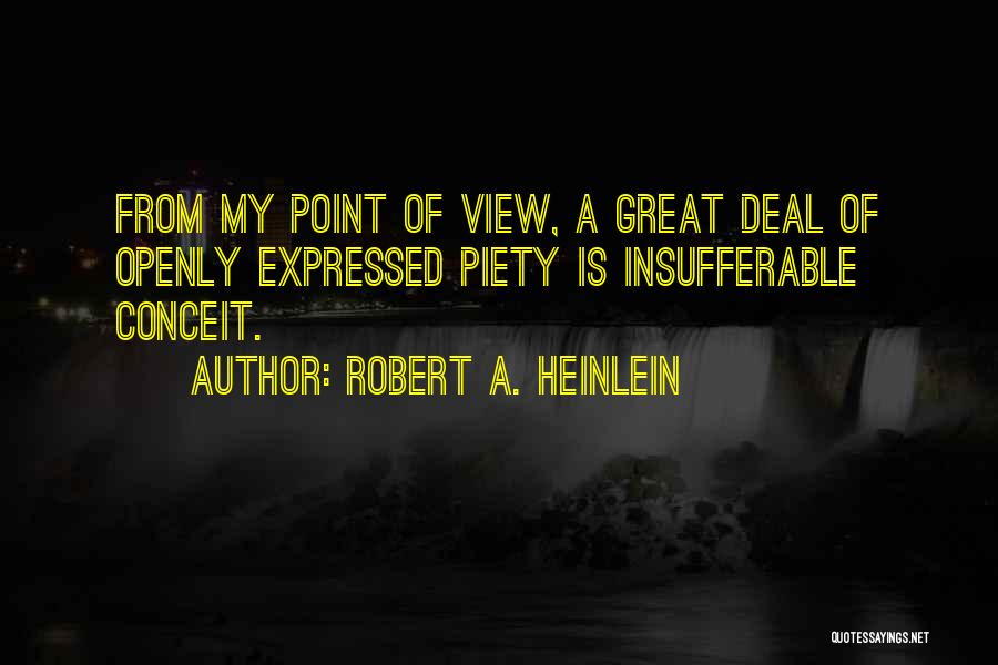 Robert A. Heinlein Quotes: From My Point Of View, A Great Deal Of Openly Expressed Piety Is Insufferable Conceit.