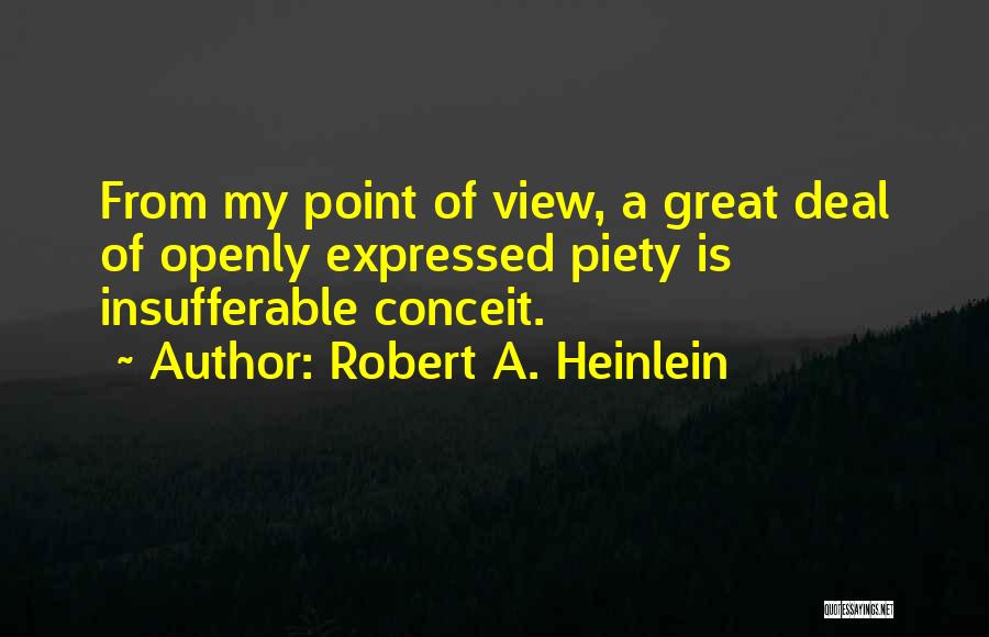 Robert A. Heinlein Quotes: From My Point Of View, A Great Deal Of Openly Expressed Piety Is Insufferable Conceit.