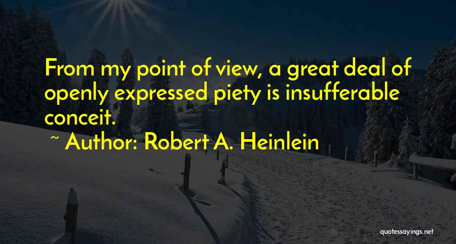 Robert A. Heinlein Quotes: From My Point Of View, A Great Deal Of Openly Expressed Piety Is Insufferable Conceit.