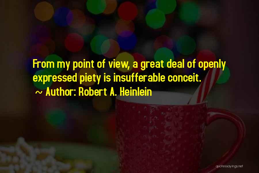 Robert A. Heinlein Quotes: From My Point Of View, A Great Deal Of Openly Expressed Piety Is Insufferable Conceit.