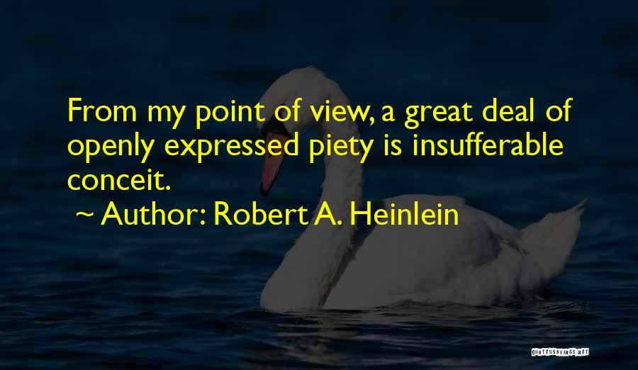 Robert A. Heinlein Quotes: From My Point Of View, A Great Deal Of Openly Expressed Piety Is Insufferable Conceit.