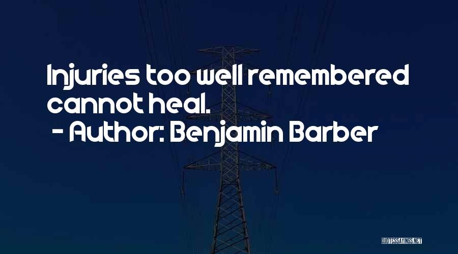 Benjamin Barber Quotes: Injuries Too Well Remembered Cannot Heal.