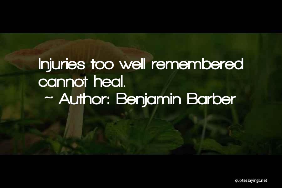 Benjamin Barber Quotes: Injuries Too Well Remembered Cannot Heal.