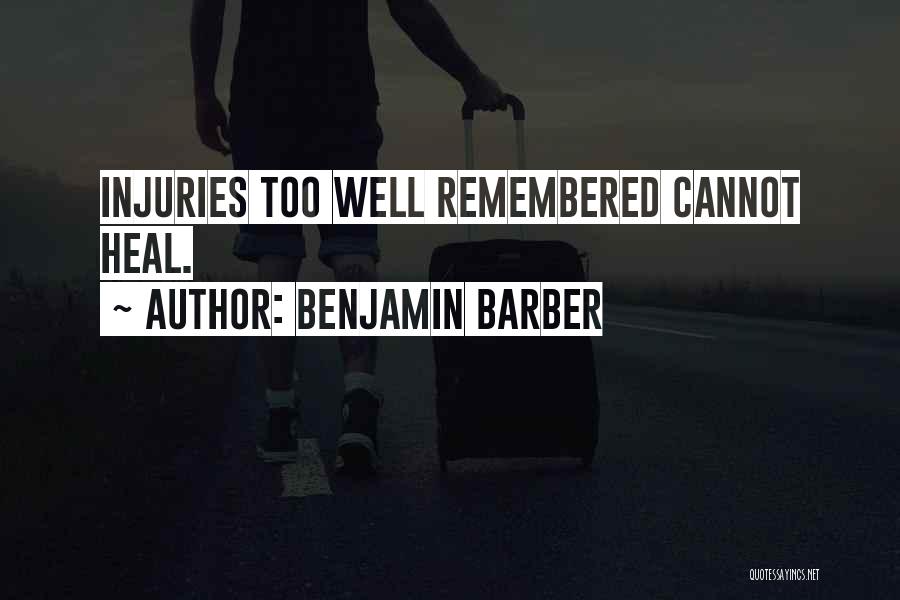 Benjamin Barber Quotes: Injuries Too Well Remembered Cannot Heal.