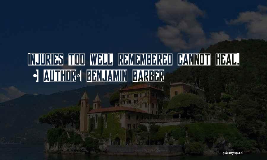 Benjamin Barber Quotes: Injuries Too Well Remembered Cannot Heal.