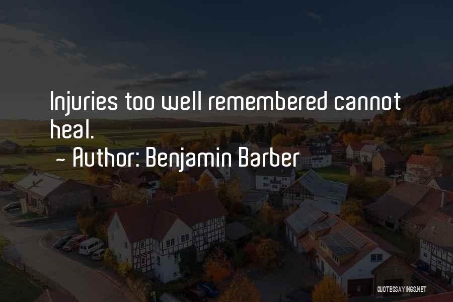 Benjamin Barber Quotes: Injuries Too Well Remembered Cannot Heal.