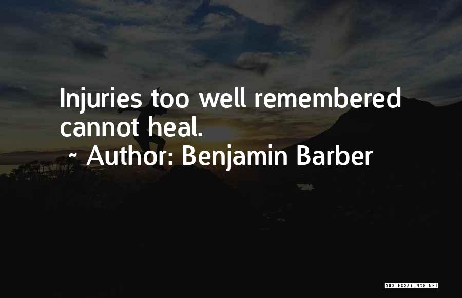 Benjamin Barber Quotes: Injuries Too Well Remembered Cannot Heal.