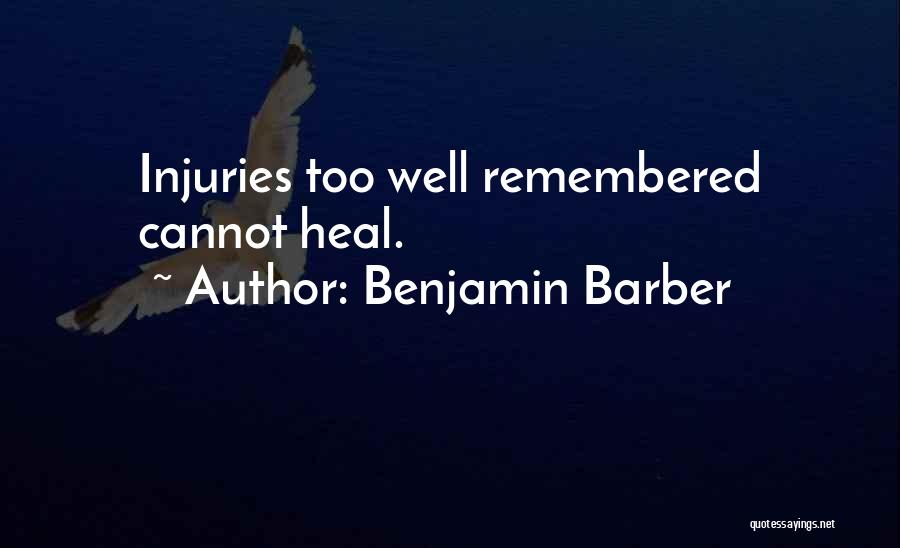 Benjamin Barber Quotes: Injuries Too Well Remembered Cannot Heal.