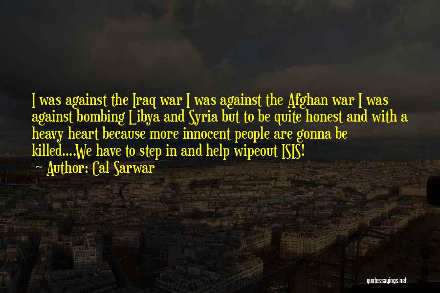 Cal Sarwar Quotes: I Was Against The Iraq War I Was Against The Afghan War I Was Against Bombing Libya And Syria But