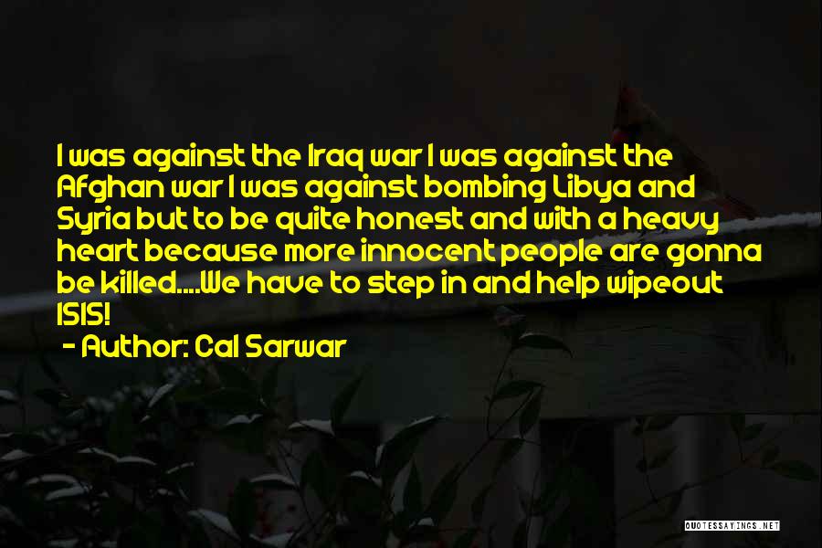 Cal Sarwar Quotes: I Was Against The Iraq War I Was Against The Afghan War I Was Against Bombing Libya And Syria But