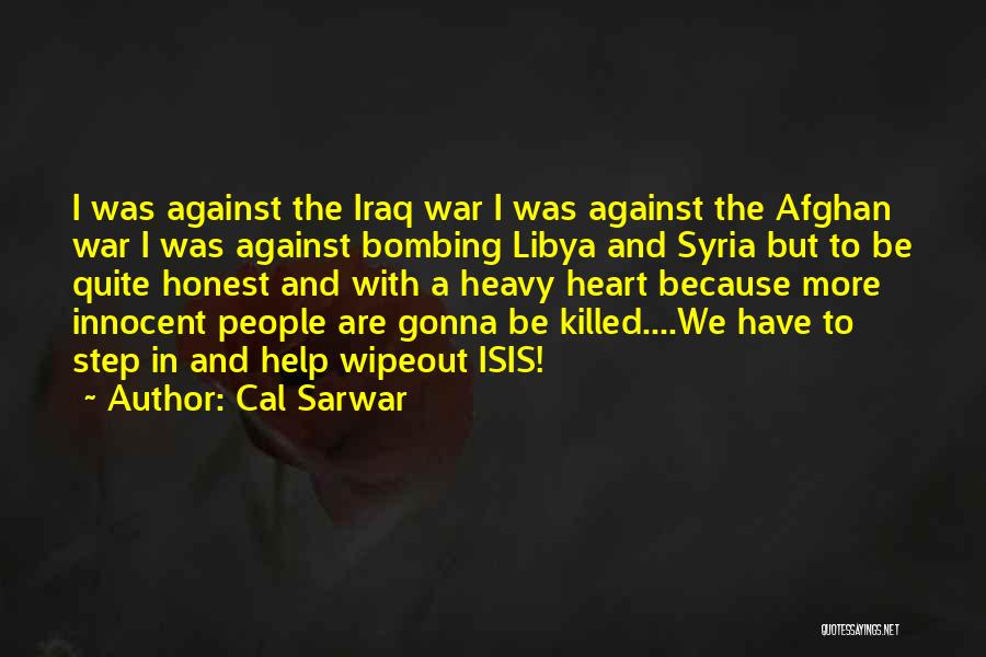 Cal Sarwar Quotes: I Was Against The Iraq War I Was Against The Afghan War I Was Against Bombing Libya And Syria But