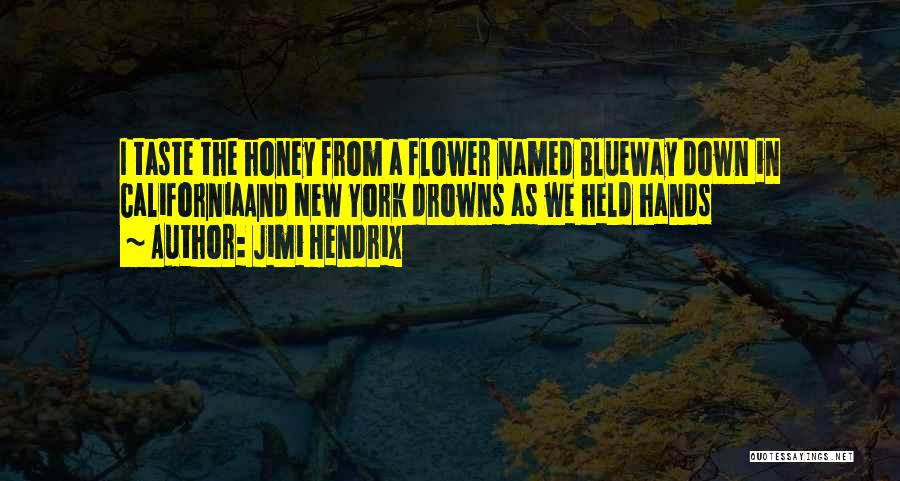 Jimi Hendrix Quotes: I Taste The Honey From A Flower Named Blueway Down In Californiaand New York Drowns As We Held Hands
