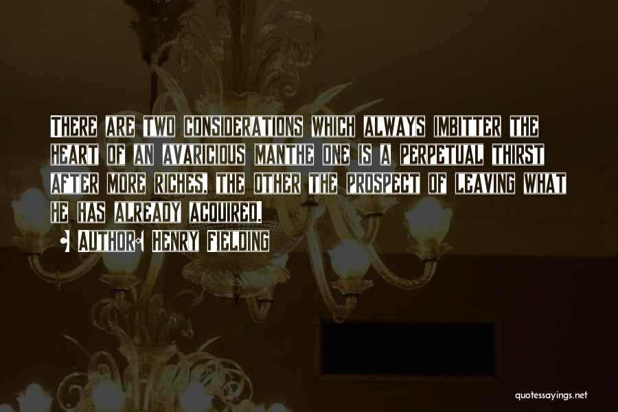 Henry Fielding Quotes: There Are Two Considerations Which Always Imbitter The Heart Of An Avaricious Manthe One Is A Perpetual Thirst After More
