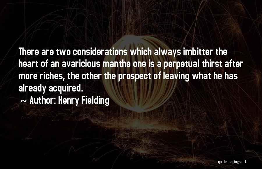 Henry Fielding Quotes: There Are Two Considerations Which Always Imbitter The Heart Of An Avaricious Manthe One Is A Perpetual Thirst After More