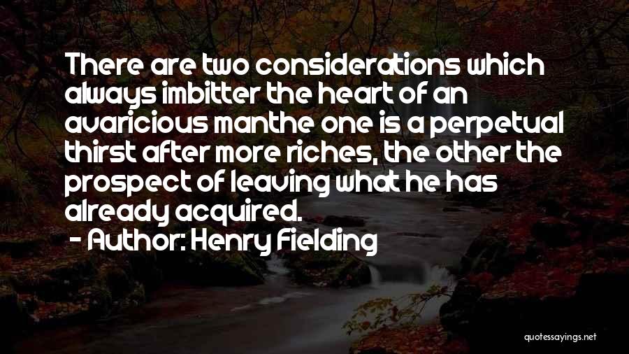 Henry Fielding Quotes: There Are Two Considerations Which Always Imbitter The Heart Of An Avaricious Manthe One Is A Perpetual Thirst After More