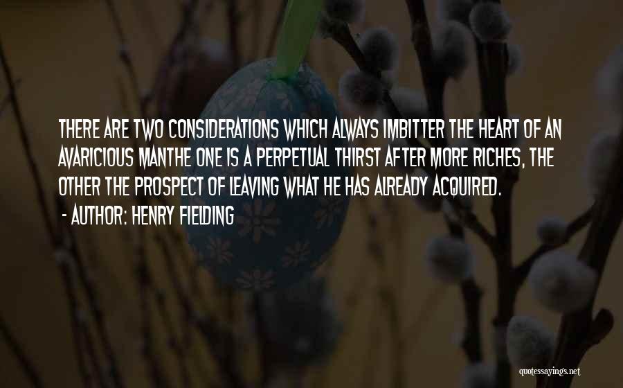 Henry Fielding Quotes: There Are Two Considerations Which Always Imbitter The Heart Of An Avaricious Manthe One Is A Perpetual Thirst After More