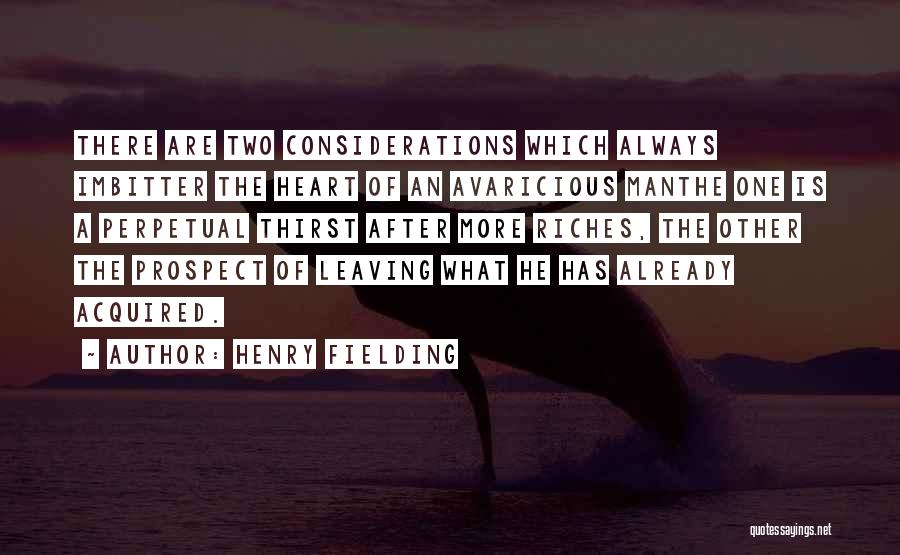 Henry Fielding Quotes: There Are Two Considerations Which Always Imbitter The Heart Of An Avaricious Manthe One Is A Perpetual Thirst After More