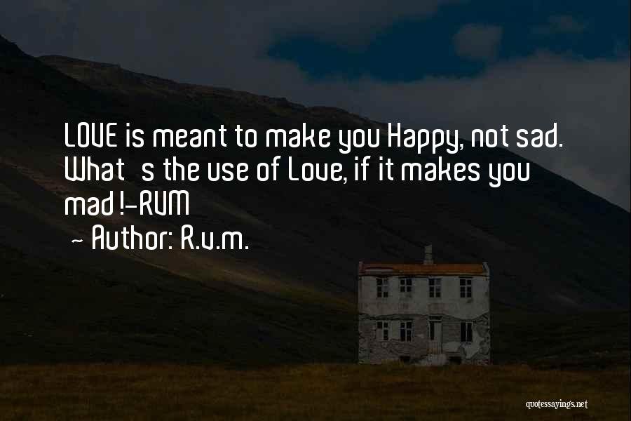 R.v.m. Quotes: Love Is Meant To Make You Happy, Not Sad. What's The Use Of Love, If It Makes You Mad!-rvm